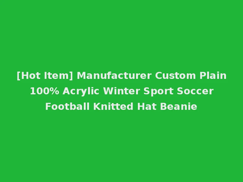 [Hot Item] Manufacturer Custom Plain 100% Acrylic Winter Sport Soccer Football Knitted Hat Beanie