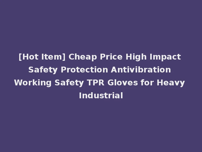[Hot Item] Cheap Price High Impact Safety Protection Antivibration Working Safety TPR Gloves for Heavy Industrial