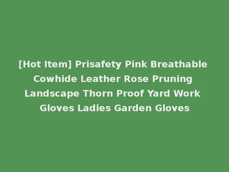 [Hot Item] Prisafety Pink Breathable Cowhide Leather Rose Pruning Landscape Thorn Proof Yard Work Gloves Ladies Garden Gloves