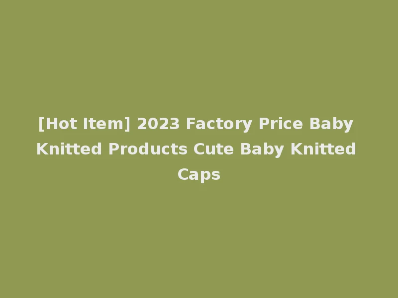 [Hot Item] 2023 Factory Price Baby Knitted Products Cute Baby Knitted Caps