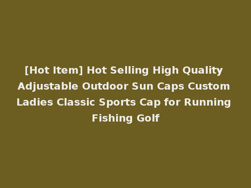 [Hot Item] Hot Selling High Quality Adjustable Outdoor Sun Caps Custom Ladies Classic Sports Cap for Running Fishing Golf
