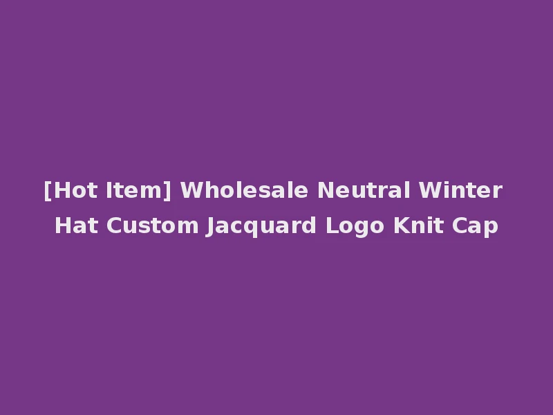 [Hot Item] Wholesale Neutral Winter Hat Custom Jacquard Logo Knit Cap