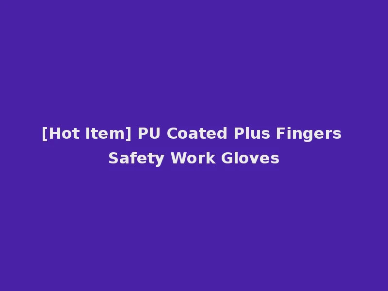 [Hot Item] PU Coated Plus Fingers Safety Work Gloves