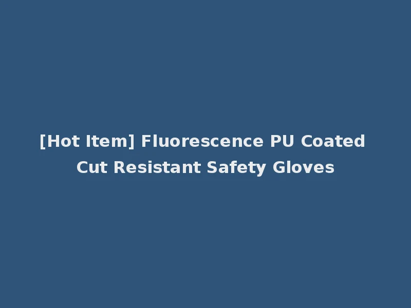 [Hot Item] Fluorescence PU Coated Cut Resistant Safety Gloves