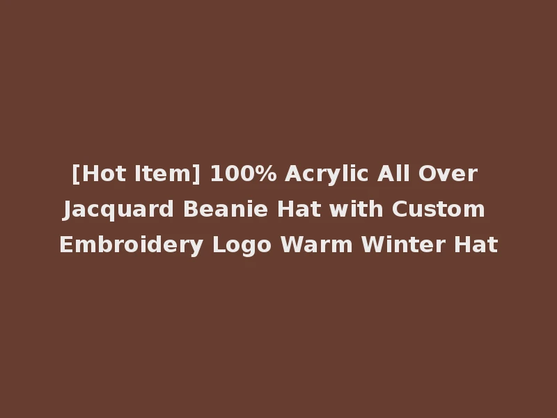 [Hot Item] 100% Acrylic All Over Jacquard Beanie Hat with Custom Embroidery Logo Warm Winter Hat
