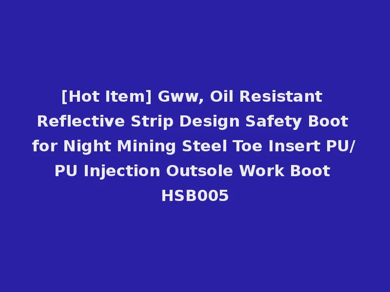 [Hot Item] Gww, Oil Resistant Reflective Strip Design Safety Boot for Night Mining Steel Toe Insert PU/PU Injection Outsole Work Boot HSB005