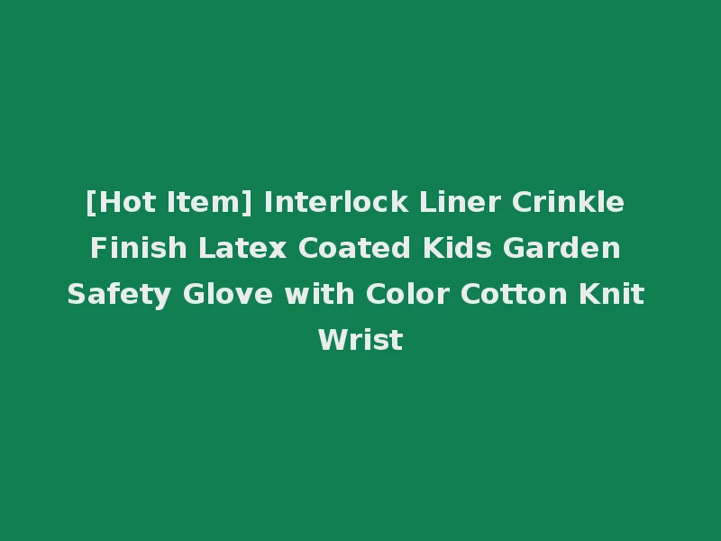 [Hot Item] Interlock Liner Crinkle Finish Latex Coated Kids Garden Safety Glove with Color Cotton Knit Wrist