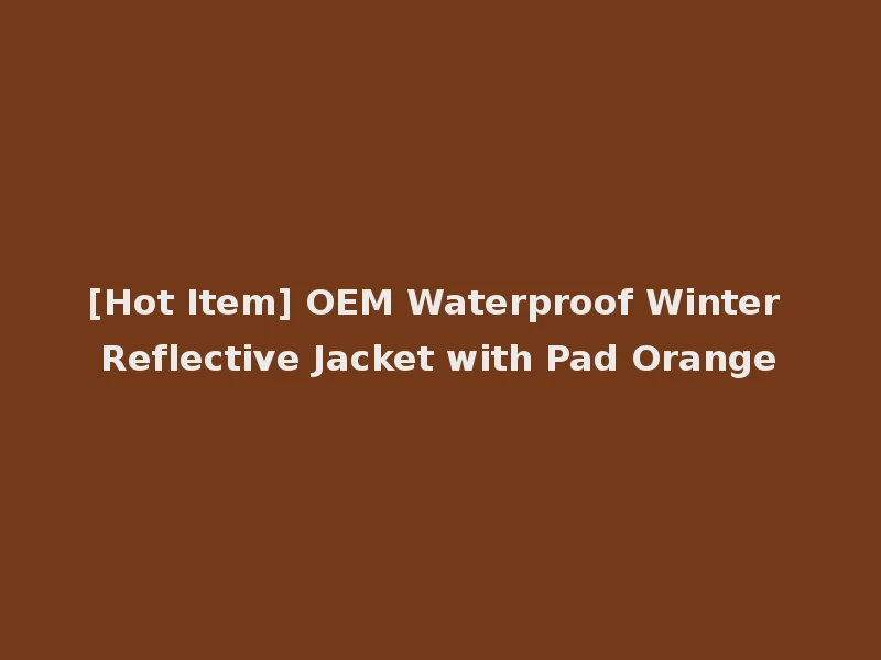 [Hot Item] OEM Waterproof Winter Reflective Jacket with Pad Orange