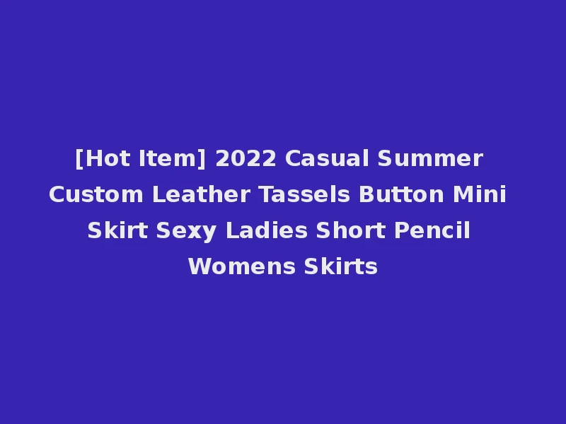 [Hot Item] 2022 Casual Summer Custom Leather Tassels Button Mini Skirt Sexy Ladies Short Pencil Womens Skirts
