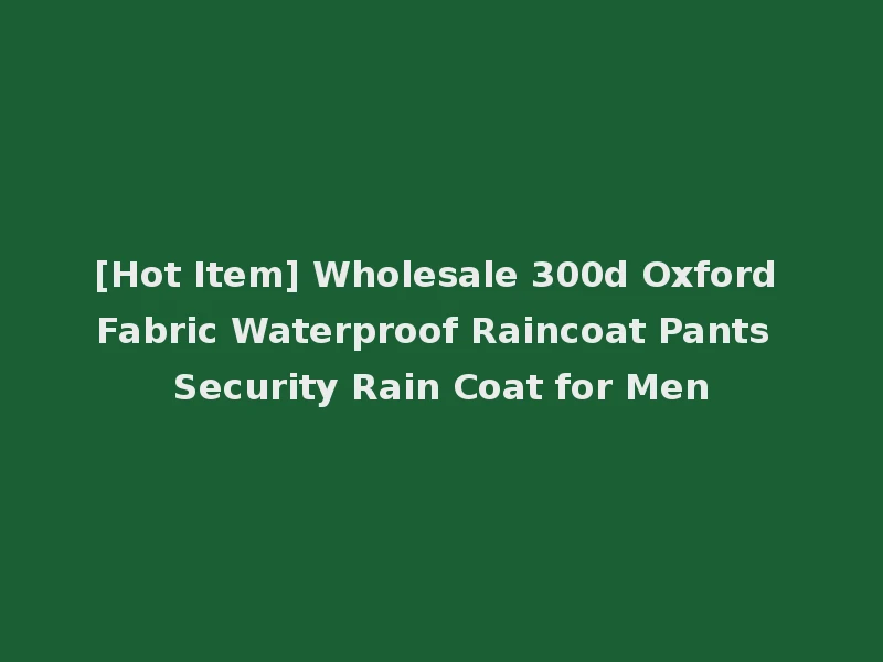 [Hot Item] Wholesale 300d Oxford Fabric Waterproof Raincoat Pants Security Rain Coat for Men