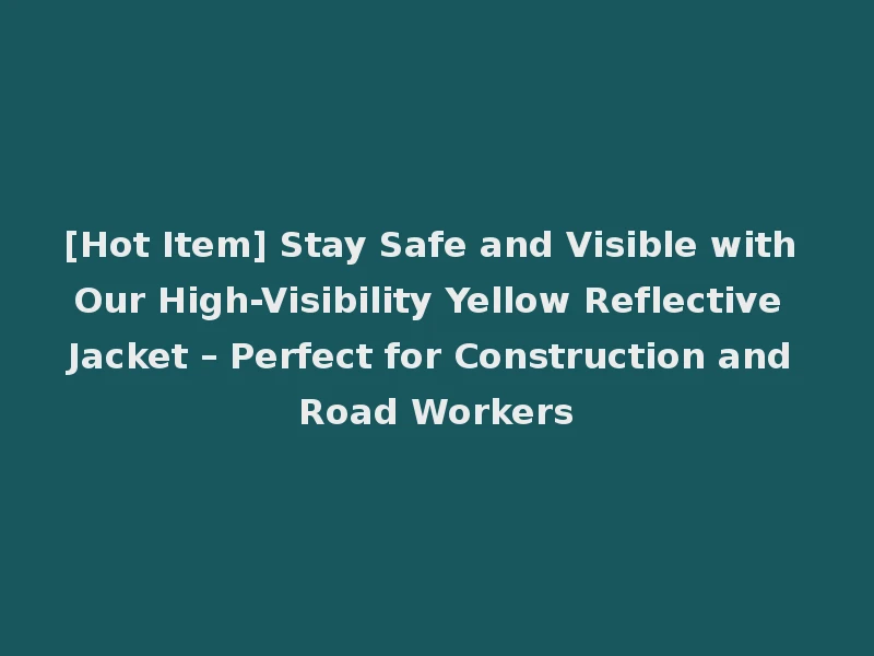 [Hot Item] Stay Safe and Visible with Our High-Visibility Yellow Reflective Jacket – Perfect for Construction and Road Workers