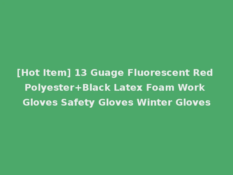 [Hot Item] 13 Guage Fluorescent Red Polyester+Black Latex Foam Work Gloves Safety Gloves Winter Gloves