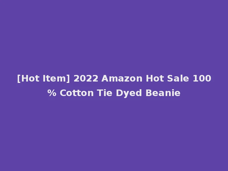 [Hot Item] 2022 Amazon Hot Sale 100% Cotton Tie Dyed Beanie