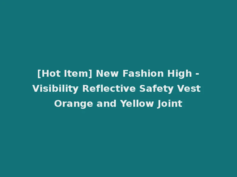 [Hot Item] New Fashion High -Visibility Reflective Safety Vest Orange and Yellow Joint