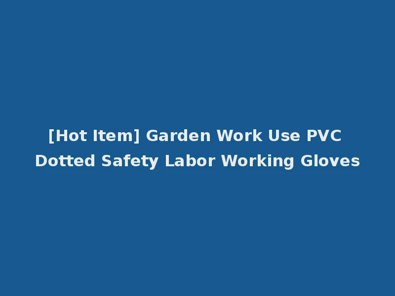 [Hot Item] Garden Work Use PVC Dotted Safety Labor Working Gloves