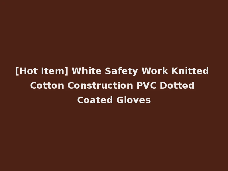 [Hot Item] White Safety Work Knitted Cotton Construction PVC Dotted Coated Gloves