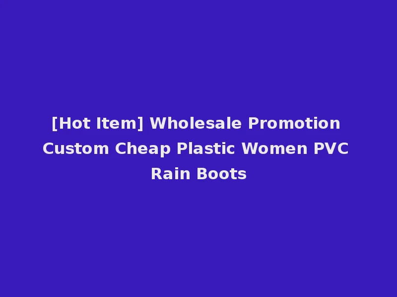 [Hot Item] Wholesale Promotion Custom Cheap Plastic Women PVC Rain Boots