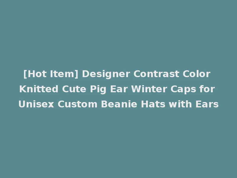 [Hot Item] Designer Contrast Color Knitted Cute Pig Ear Winter Caps for Unisex Custom Beanie Hats with Ears