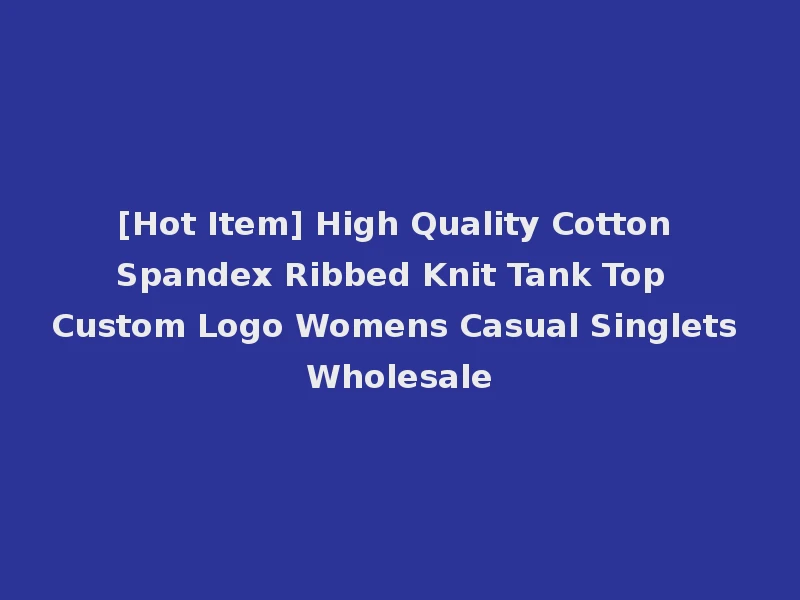[Hot Item] High Quality Cotton Spandex Ribbed Knit Tank Top Custom Logo Womens Casual Singlets Wholesale