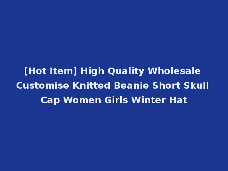[Hot Item] High Quality Wholesale Customise Knitted Beanie Short Skull Cap Women Girls Winter Hat