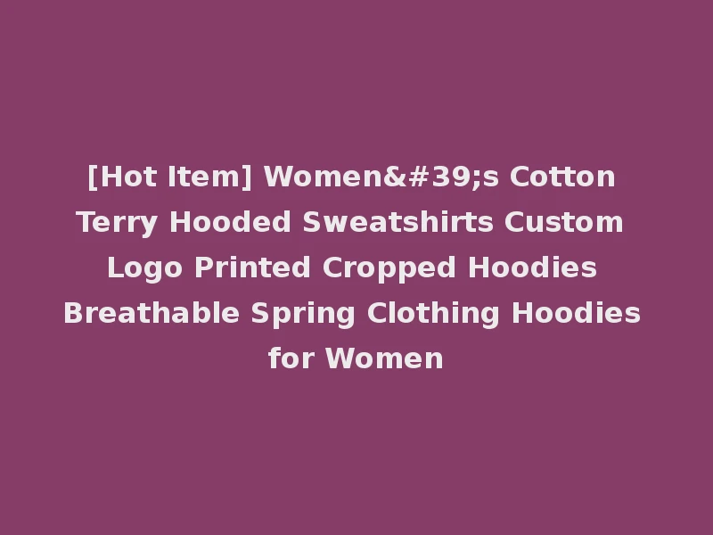[Hot Item] Women's Cotton Terry Hooded Sweatshirts Custom Logo Printed Cropped Hoodies Breathable Spring Clothing Hoodies for Women