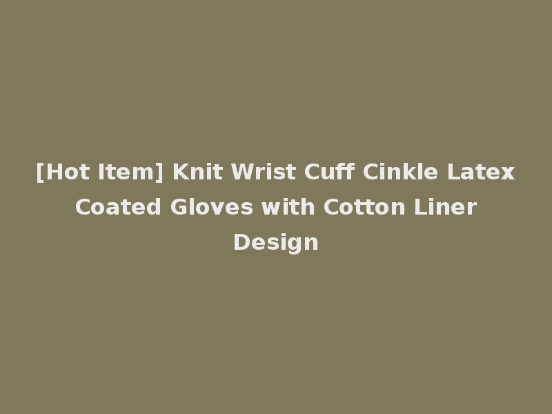 [Hot Item] Knit Wrist Cuff Cinkle Latex Coated Gloves with Cotton Liner Design