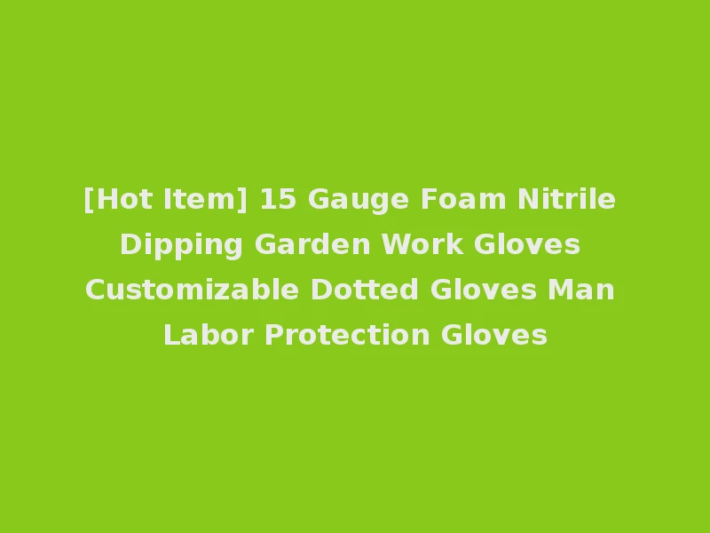 [Hot Item] 15 Gauge Foam Nitrile Dipping Garden Work Gloves Customizable Dotted Gloves Man Labor Protection Gloves