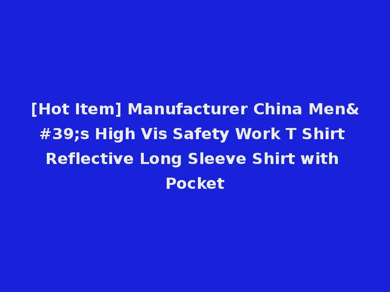 [Hot Item] Manufacturer China Men's High Vis Safety Work T Shirt Reflective Long Sleeve Shirt with Pocket