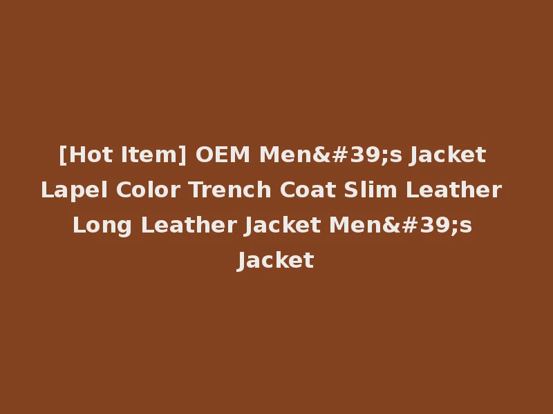 [Hot Item] OEM Men's Jacket Lapel Color Trench Coat Slim Leather Long Leather Jacket Men's Jacket