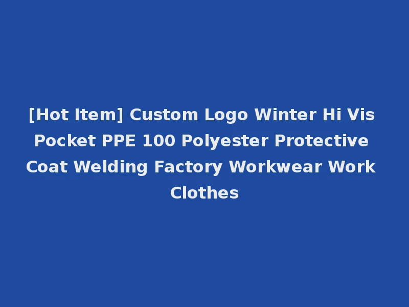 [Hot Item] Custom Logo Winter Hi Vis Pocket PPE 100 Polyester Protective Coat Welding Factory Workwear Work Clothes