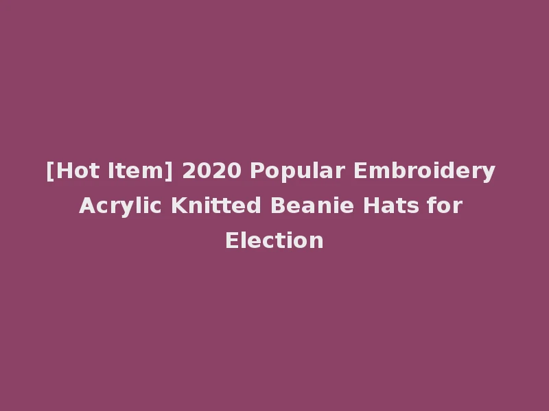 [Hot Item] 2020 Popular Embroidery Acrylic Knitted Beanie Hats for Election