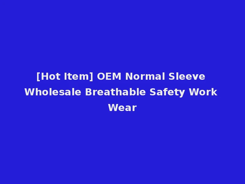 [Hot Item] OEM Normal Sleeve Wholesale Breathable Safety Work Wear