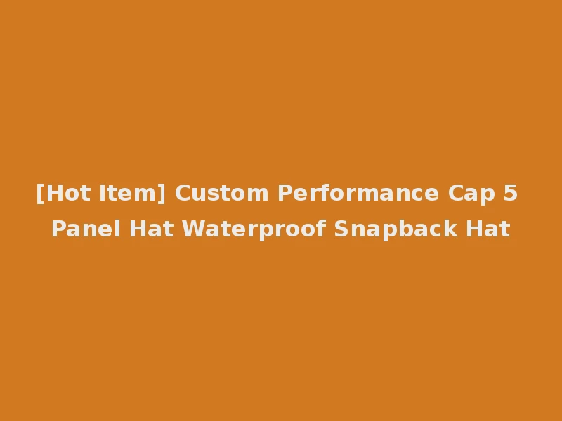 [Hot Item] Custom Performance Cap 5 Panel Hat Waterproof Snapback Hat