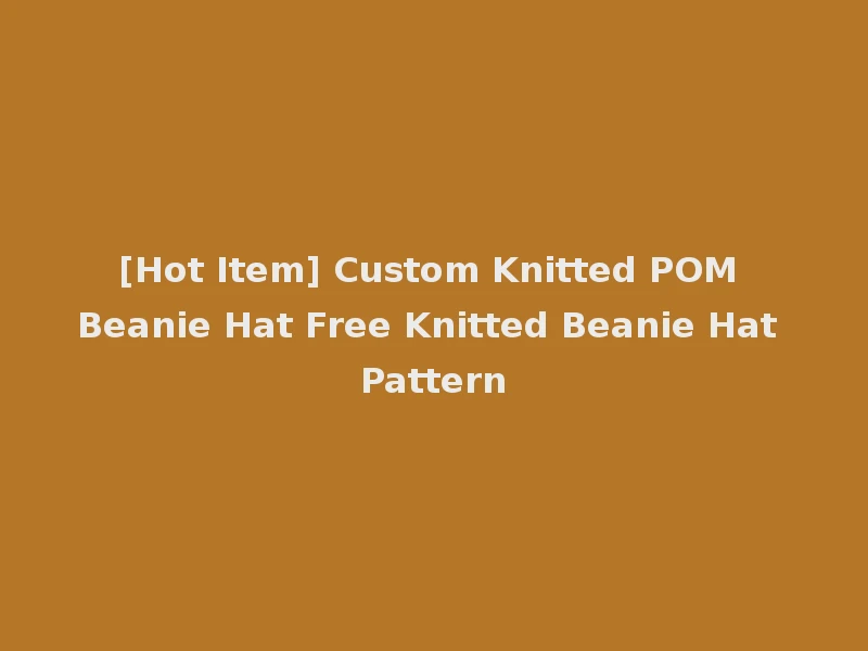 [Hot Item] Custom Knitted POM Beanie Hat Free Knitted Beanie Hat Pattern