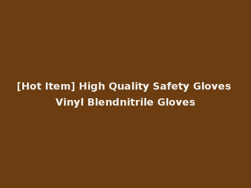 [Hot Item] High Quality Safety Gloves Vinyl Blendnitrile Gloves