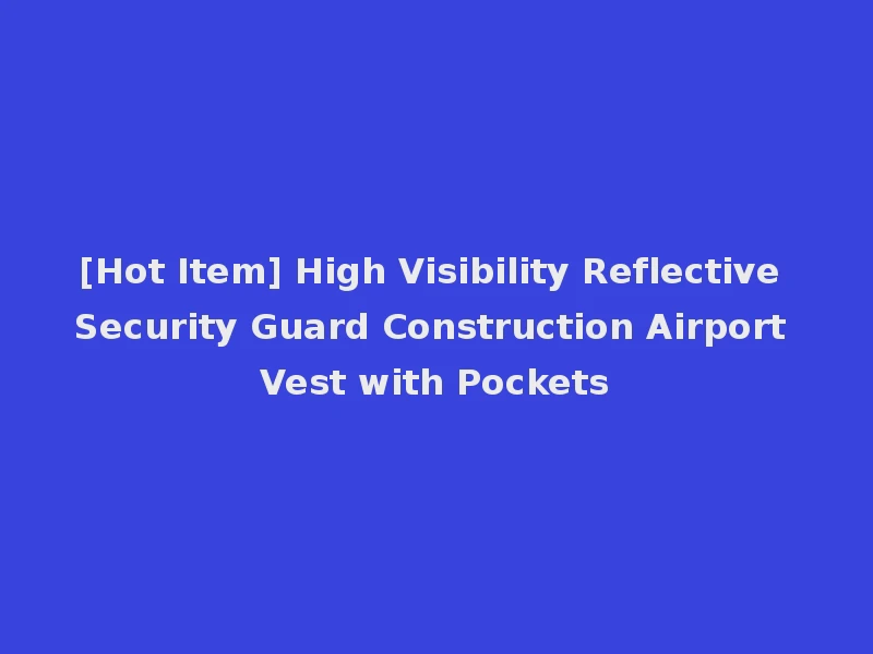 [Hot Item] High Visibility Reflective Security Guard Construction Airport Vest with Pockets