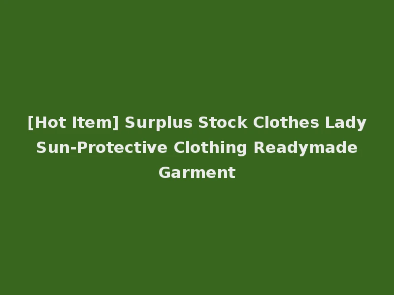 [Hot Item] Surplus Stock Clothes Lady Sun-Protective Clothing Readymade Garment