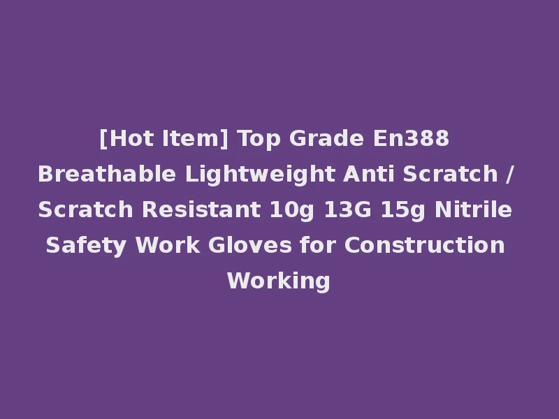 [Hot Item] Top Grade En388 Breathable Lightweight Anti Scratch / Scratch Resistant 10g 13G 15g Nitrile Safety Work Gloves for Construction Working