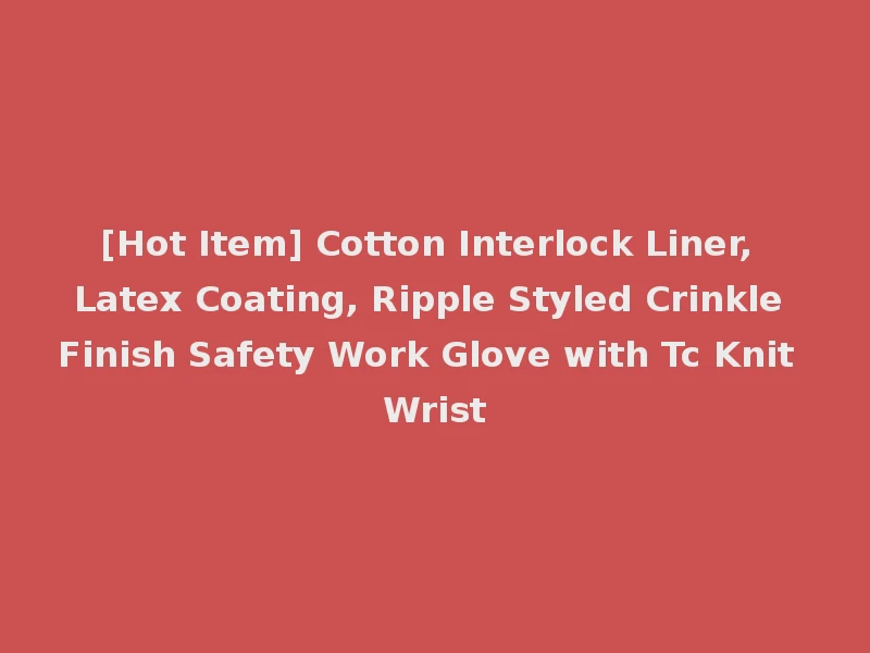 [Hot Item] Cotton Interlock Liner, Latex Coating, Ripple Styled Crinkle Finish Safety Work Glove with Tc Knit Wrist