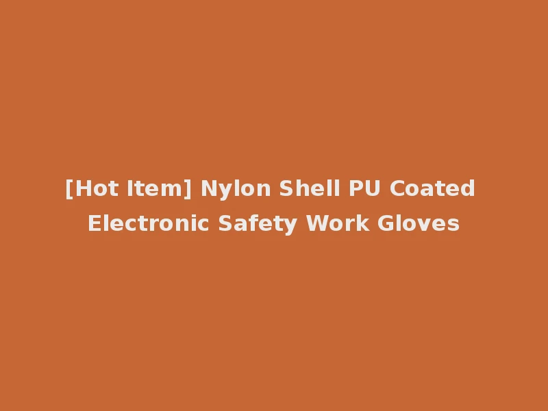 [Hot Item] Nylon Shell PU Coated Electronic Safety Work Gloves