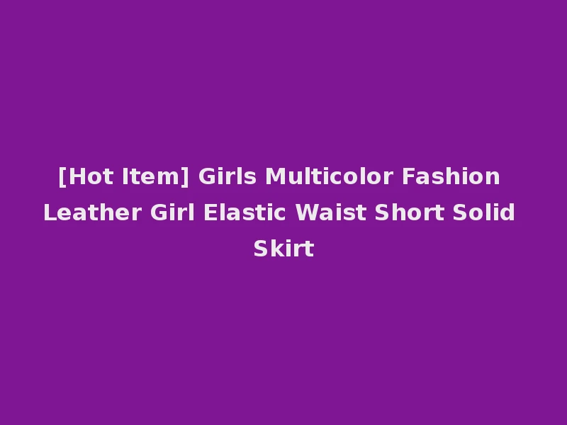 [Hot Item] Girls Multicolor Fashion Leather Girl Elastic Waist Short Solid Skirt