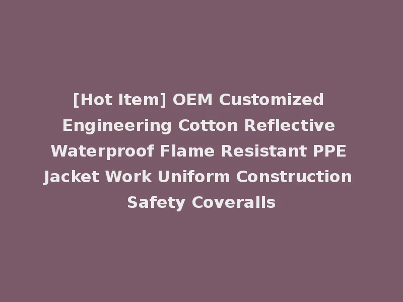 [Hot Item] OEM Customized Engineering Cotton Reflective Waterproof Flame Resistant PPE Jacket Work Uniform Construction Safety Coveralls