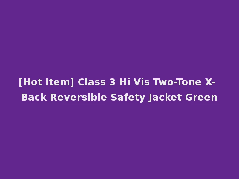 [Hot Item] Class 3 Hi Vis Two-Tone X-Back Reversible Safety Jacket Green