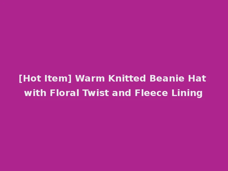 [Hot Item] Warm Knitted Beanie Hat with Floral Twist and Fleece Lining