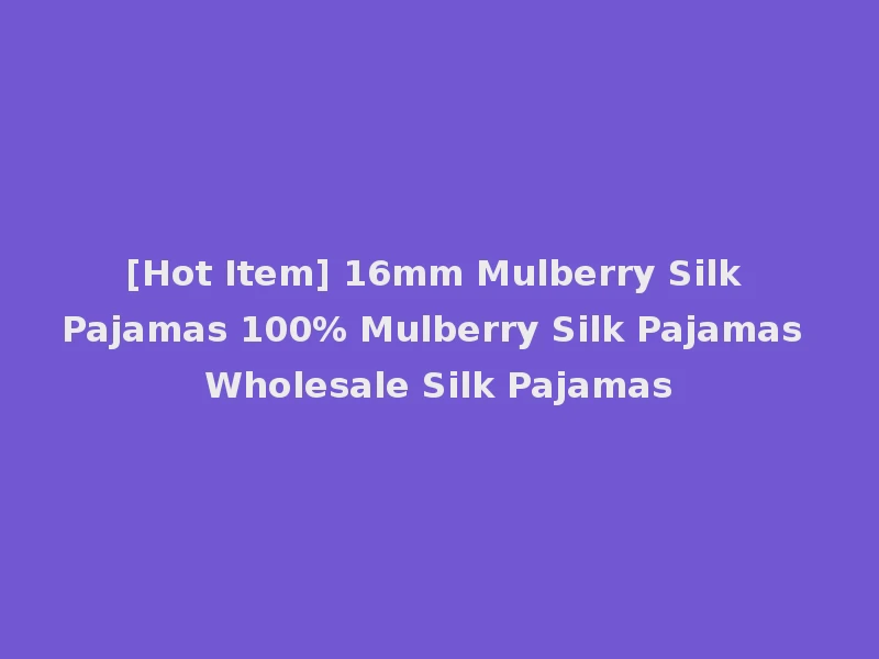 [Hot Item] 16mm Mulberry Silk Pajamas 100% Mulberry Silk Pajamas Wholesale Silk Pajamas