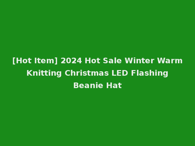 [Hot Item] 2024 Hot Sale Winter Warm Knitting Christmas LED Flashing Beanie Hat