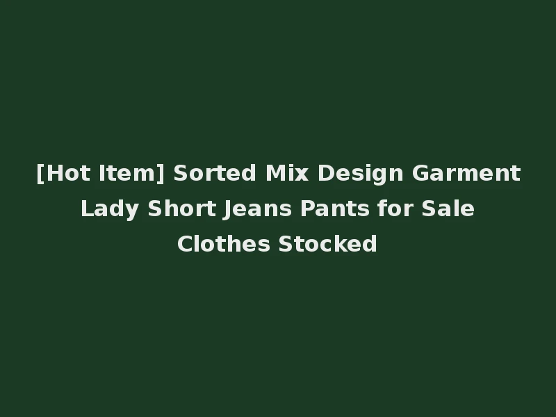 [Hot Item] Sorted Mix Design Garment Lady Short Jeans Pants for Sale Clothes Stocked