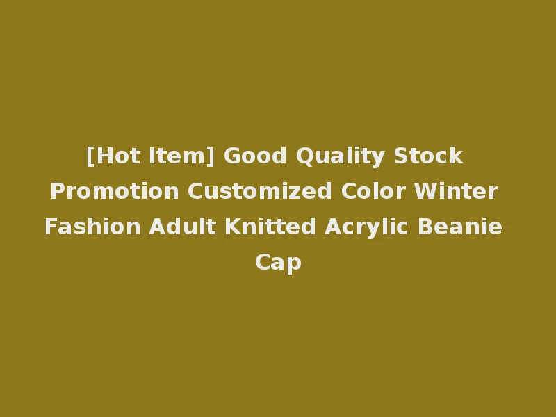 [Hot Item] Good Quality Stock Promotion Customized Color Winter Fashion Adult Knitted Acrylic Beanie Cap