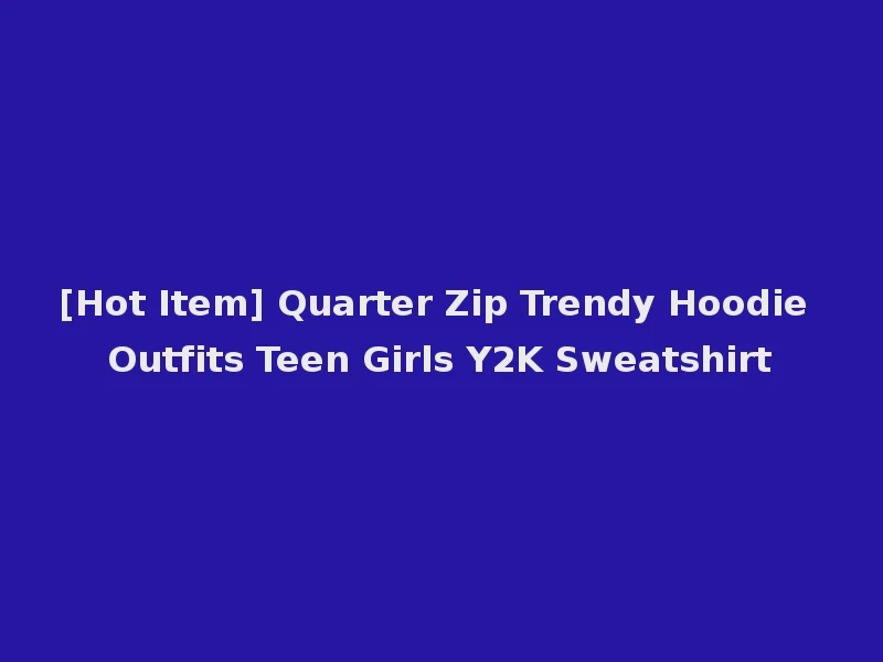 [Hot Item] Quarter Zip Trendy Hoodie Outfits Teen Girls Y2K Sweatshirt