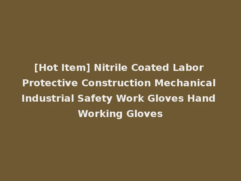 [Hot Item] Nitrile Coated Labor Protective Construction Mechanical Industrial Safety Work Gloves Hand Working Gloves
